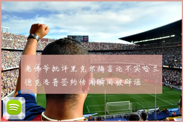 老佛爷批评里克尔梅言论不实哈兰德克洛普签约传闻瞬间被辟谣