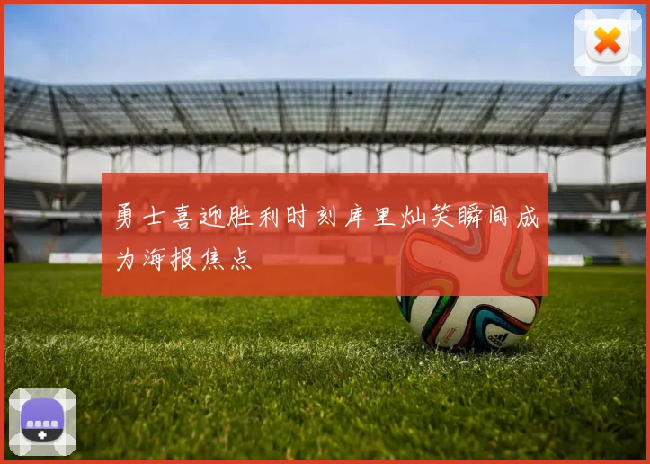 勇士喜迎胜利时刻库里灿笑瞬间成为海报焦点