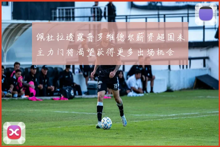 佩杜拉透露普罗维德尔薪资超国米主力门将渴望获得更多出场机会