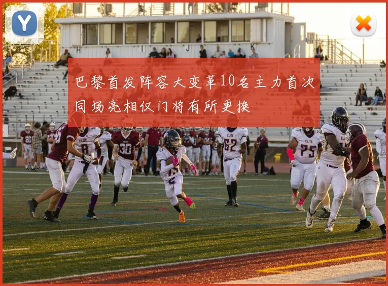 巴黎首发阵容大变革10名主力首次同场亮相仅门将有所更换