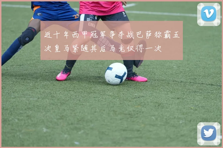 近十年西甲冠军争夺战巴萨称霸五次皇马紧随其后马竞仅得一次